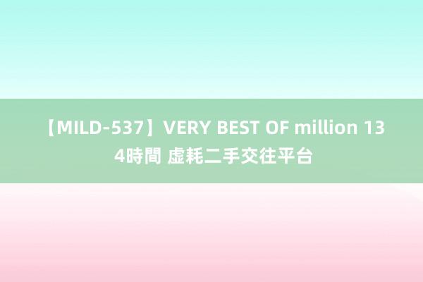 【MILD-537】VERY BEST OF million 13 4時間 虚耗二手交往平台