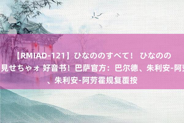 【RMIAD-121】ひなののすべて！ ひなののHをいっぱい見せちゃォ 好音书！巴萨官方：巴尔德、朱利安-阿劳霍规复覆按