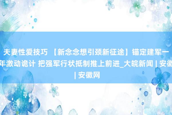 夫妻性爱技巧 【新念念想引颈新征途】锚定建军一百年激动诡计 把强军行状抵制推上前进_大皖新闻 | 安徽网