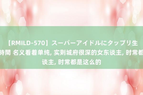 【RMILD-570】スーパーアイドルにタップリ生中出し 4時間 名义看着单纯， 实则城府很深的女东谈主， 时常都是这么的