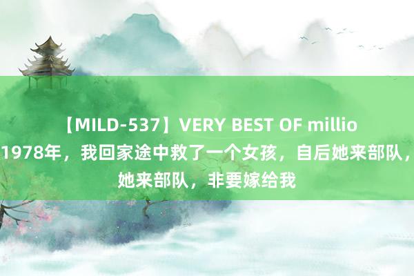 【MILD-537】VERY BEST OF million 13 4時間 1978年，我回家途中救了一个女孩，自后她来部队，非要嫁给我