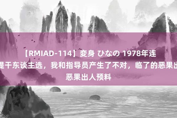 【RMIAD-114】変身 ひなの 1978年连队推选提干东谈主选，我和指导员产生了不对，临了的恶果出人预料