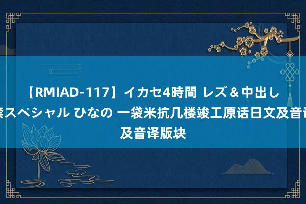 【RMIAD-117】イカセ4時間 レズ＆中出し 初解禁スペシャル ひなの 一袋米抗几楼竣工原话日文及音译版块