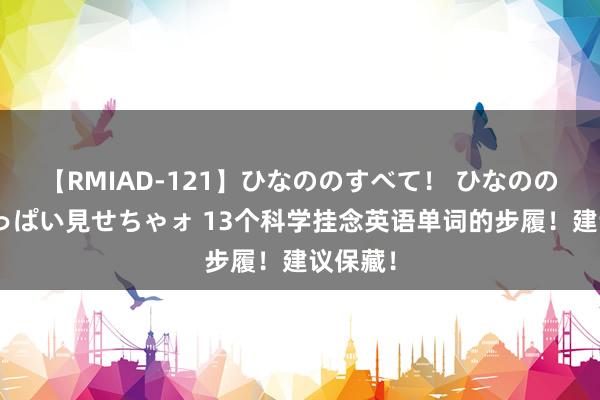 【RMIAD-121】ひなののすべて！ ひなののHをいっぱい見せちゃォ 13个科学挂念英语单词的步履！建议保藏！