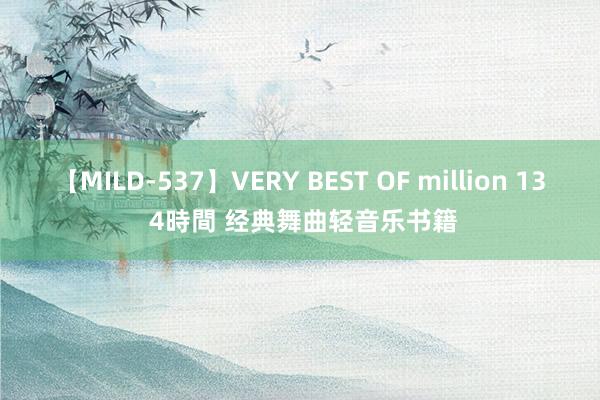 【MILD-537】VERY BEST OF million 13 4時間 经典舞曲轻音乐书籍