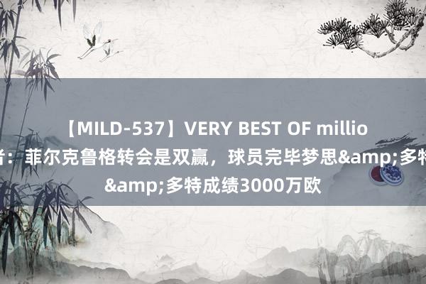 【MILD-537】VERY BEST OF million 13 4時間 记者：菲尔克鲁格转会是双赢，球员完毕梦思&多特成绩3000万欧