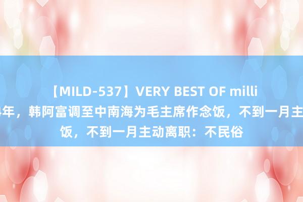 【MILD-537】VERY BEST OF million 13 4時間 54年，韩阿富调至中南海为毛主席作念饭，不到一月主动离职：不民俗