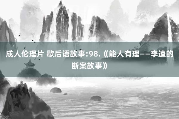 成人伦理片 歇后语故事:98.《能人有理——李逵的断案故事》