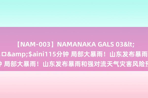 【NAM-003】NAMANAKA GALS 03</a>2010-08-27ピエロ&$aini115分钟 局部大暴雨！山东发布暴雨和强对流天气灾害风险预警领导