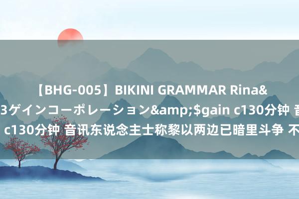 【BHG-005】BIKINI GRAMMAR Rina</a>2017-04-23ゲインコーポレーション&$gain c130分钟 音讯东说念主士称黎以两边已暗里斗争 不测愿使打破扩大