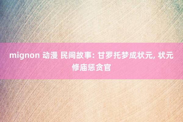 mignon 动漫 民间故事: 甘罗托梦成状元， 状元修庙惩贪官