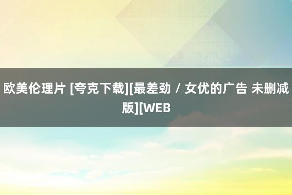 欧美伦理片 [夸克下载][最差劲 / 女优的广告 未删减版][WEB