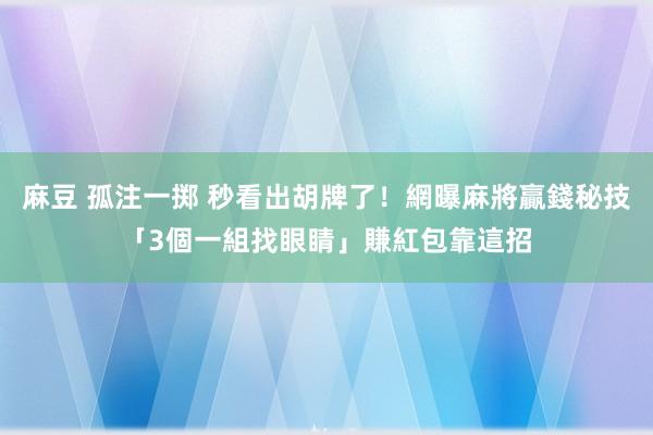 麻豆 孤注一掷 秒看出胡牌了！網曝麻將贏錢秘技「3個一組找眼睛」　賺紅包靠這招