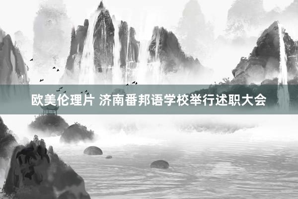 欧美伦理片 济南番邦语学校举行述职大会